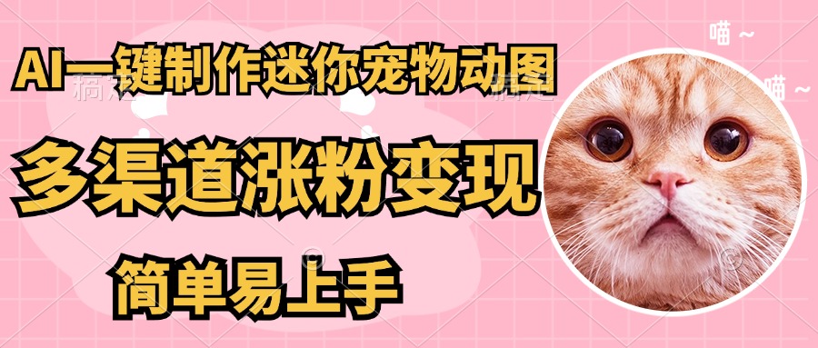 AI搬砖一件制作超迷你宠物图，5分钟一个成品，多渠道引流涨粉变现，简…-蚂蚁汇资源分享项目网