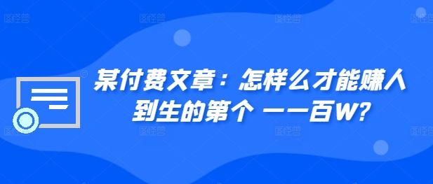 ​某付费文章：怎‮样么‬才能赚‮人到‬生的第‮个一‬一百W?-蚂蚁汇资源分享项目网
