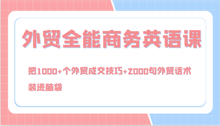 外贸全能商务英语课，把1000+个外贸成交技巧+2000句外贸话术，装进脑袋(144节)-蚂蚁汇资源分享项目网
