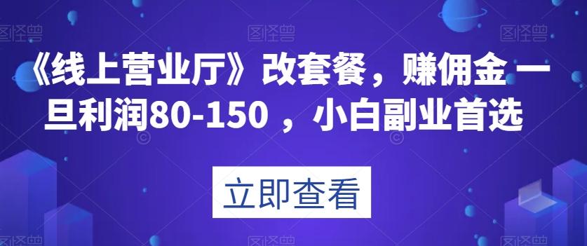 《线上营业厅》改套餐，赚佣金一旦利润80-150，小白副业首选【揭秘】-蚂蚁汇资源分享项目网