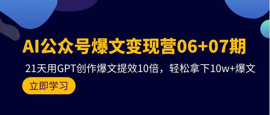 (9839期)AI公众号爆文变现营06+07期，21天用GPT创作爆文提效10倍，轻松拿下10w+爆文-蚂蚁汇资源分享项目网