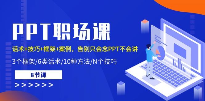 PPT职场课：话术+技巧+框架+案例，告别只会念PPT不会讲(8节课)-蚂蚁汇资源分享项目网