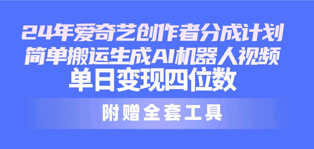24最新爱奇艺创作者分成计划，简单搬运生成AI机器人视频，单日变现四位数-蚂蚁汇资源分享项目网