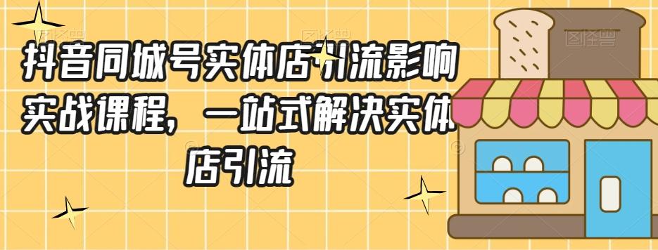 抖音同城号实体店引流营销实战课程，一站式解决实体店引流-蚂蚁汇资源分享项目网
