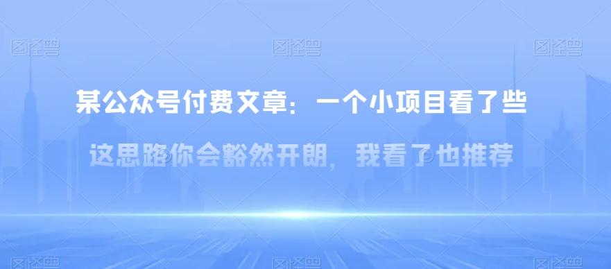 某公众号付费文章：一‮小个‬项目看了‮些这‬思‮你路‬会‮然豁‬开朗，我‮了看‬也推荐-蚂蚁汇资源分享项目网