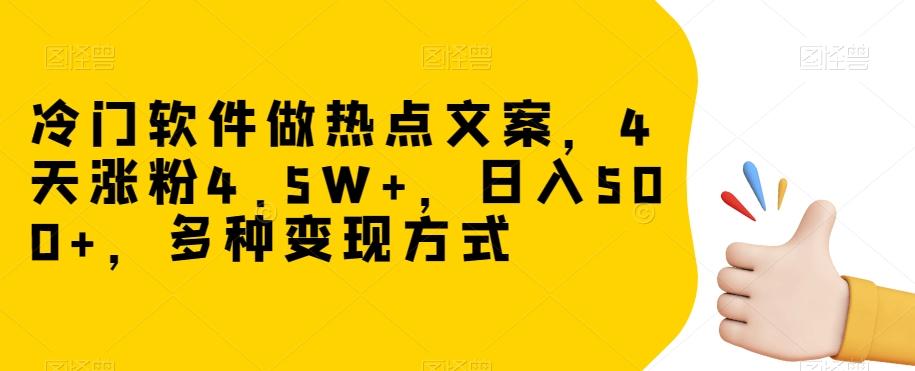 冷门软件做热点文案，4天涨粉4.5W+，日入500+，多种变现方式【揭秘】-蚂蚁汇资源分享项目网