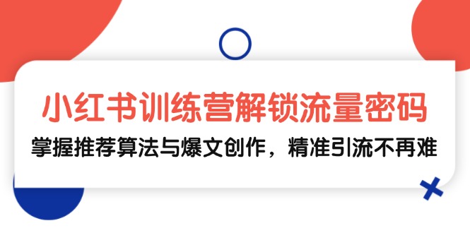 小红书训练营解锁流量密码，掌握推荐算法与爆文创作，精准引流不再难-蚂蚁汇资源分享项目网