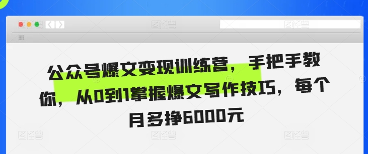公众号爆文变现训练营，手把手教你，从0到1掌握爆文写作技巧，每个月多挣6000元-蚂蚁汇资源分享项目网