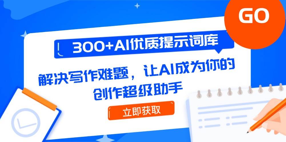 300+AI优质提示词库，解决写作难题，让AI成为你的创作超级助手-蚂蚁汇资源分享项目网