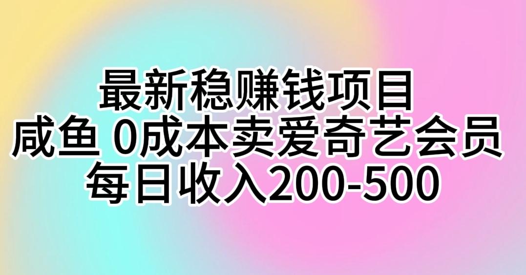 最新稳赚钱项目 咸鱼 0成本卖爱奇艺会员 每日收入200-500-蚂蚁汇资源分享项目网