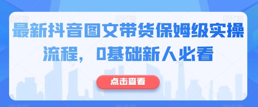 最新抖音图文带货保姆级实操流程，0基础新人必看-蚂蚁汇资源分享项目网