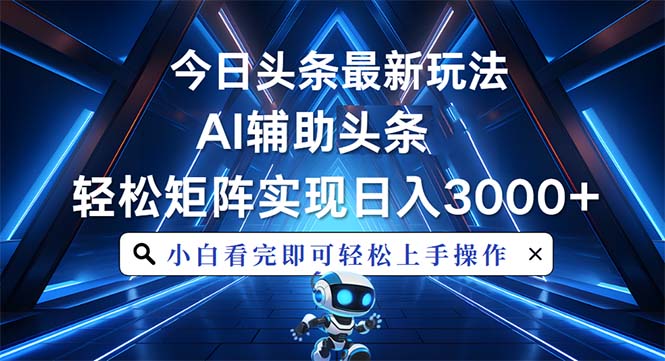 今日头条最新玩法，思路简单，AI辅助，复制粘贴轻松矩阵日入3000+-蚂蚁汇资源分享项目网