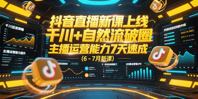抖音直播新课上线，千川+自然流破圈，主播运营能力7天速成 (6-7月新课-蚂蚁汇资源分享项目网
