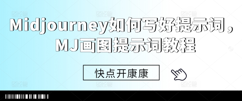Midjourney如何写好提示词，MJ画图提示词教程-蚂蚁汇资源分享项目网