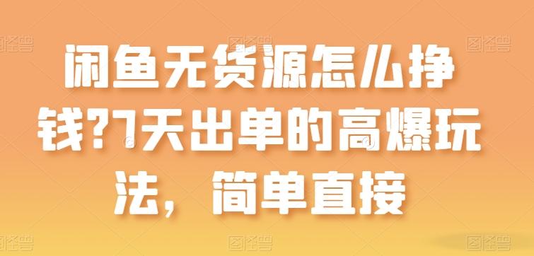 闲鱼无货源怎么挣钱？7天出单的高爆玩法，简单直接【揭秘】-蚂蚁汇资源分享项目网