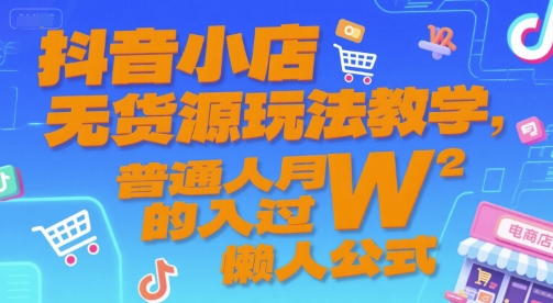 抖音小店无货源玩法教学，普通人月入过W的懒人公式-蚂蚁汇资源分享项目网