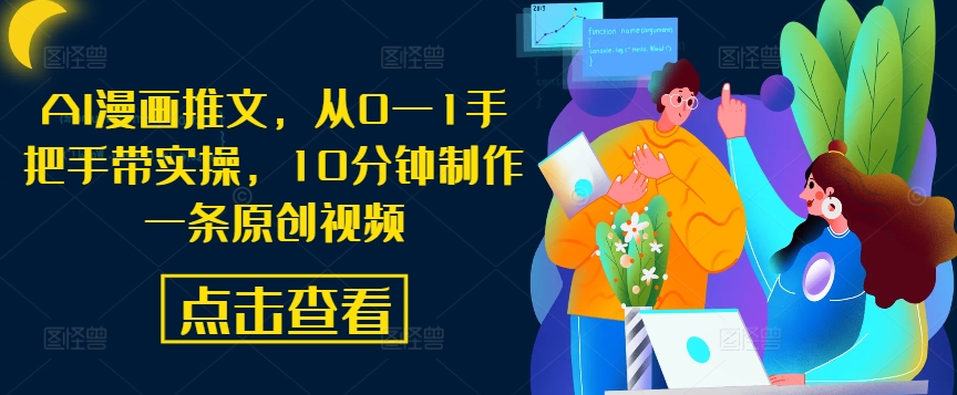 AI漫画推文，从0—1手把手带实操，10分钟制作一条原创视频-蚂蚁汇资源分享项目网