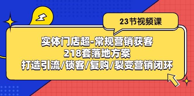 实体门店超-常规营销获客：218套落地方案/打造引流/锁客/复购/裂变营销-蚂蚁汇资源分享项目网