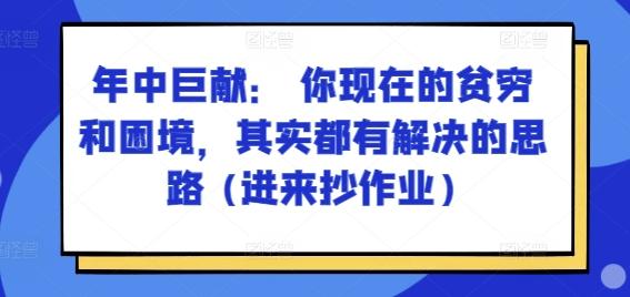 某付费文章：年中巨献： 你现在的贫穷和困境，其实都有解决的思路 (进来抄作业)-蚂蚁汇资源分享项目网