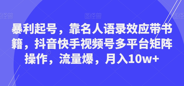 暴利起号，靠名人语录效应带书籍，抖音快手视频号多平台矩阵操作，流量爆，月入10w+-蚂蚁汇资源分享项目网