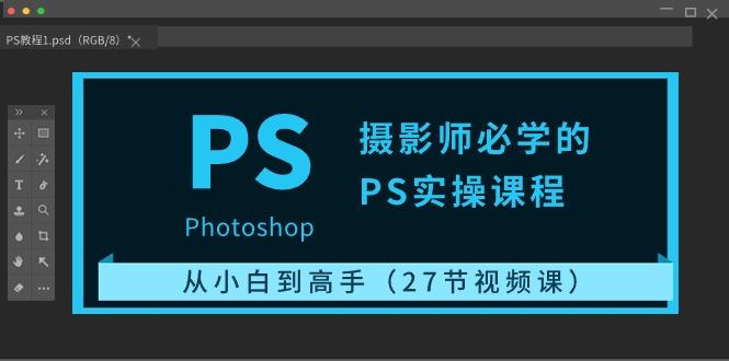 摄影师必学的PS实操课程：从小白到高手(27节视频课)-蚂蚁汇资源分享项目网