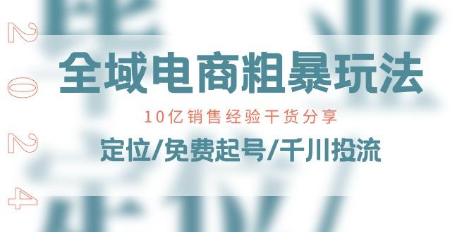 全域电商-粗暴玩法课：10亿销售经验干货分享！定位/免费起号/千川投流-蚂蚁汇资源分享项目网
